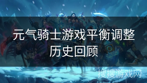 元气骑士游戏平衡调整历史回顾