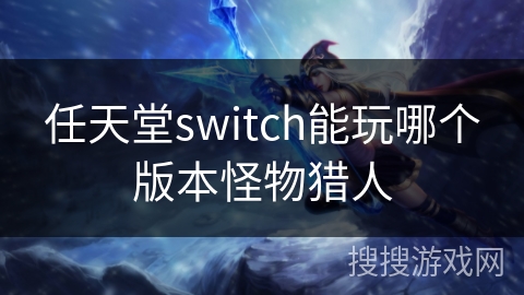任天堂switch能玩哪个版本怪物猎人