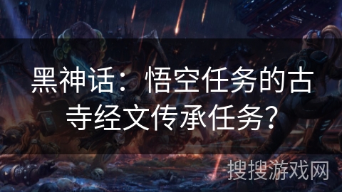 黑神话:悟空任务的古寺经文传承任务?