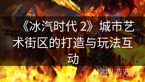 《冰汽时代 2》城市艺术街区的打造与玩法互动