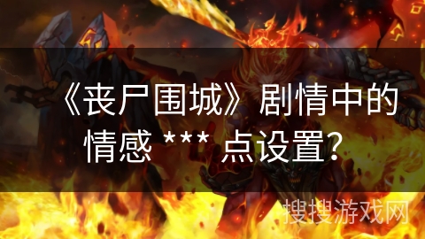 《丧尸围城》剧情中的情感 *** 点设置？