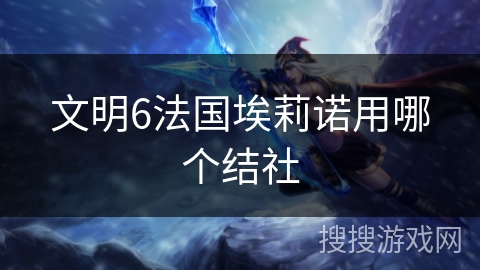 文明6法国埃莉诺用哪个结社