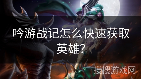 吟游战记怎么快速获取英雄？