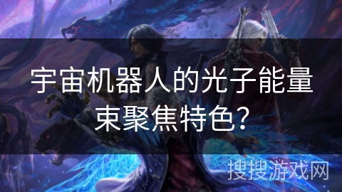 宇宙机器人的光子能量束聚焦特色？