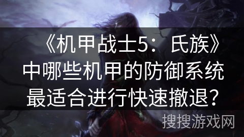 《机甲战士5：氏族》中哪些机甲的防御系统最适合进行快速撤退？