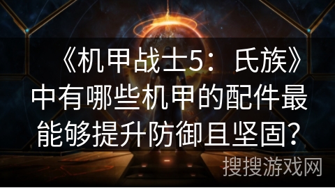 《机甲战士5：氏族》中有哪些机甲的配件最能够提升防御且坚固？