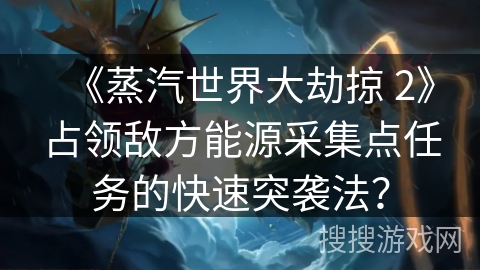 《蒸汽世界大劫掠 2》占领敌方能源采集点任务的快速突袭法？