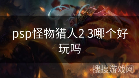 psp怪物猎人2 3哪个好玩吗