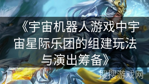 《宇宙机器人游戏中宇宙星际乐团的组建玩法与演出筹备》