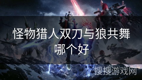 怪物猎人双刀与狼共舞哪个好