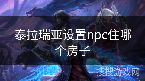 泰拉瑞亚设置npc住哪个房子