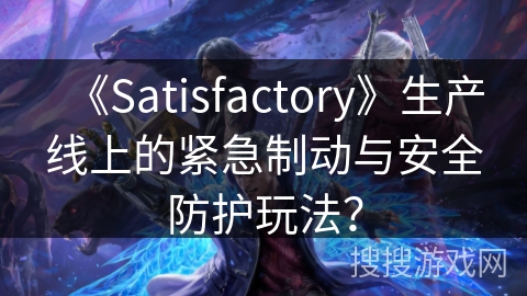 《Satisfactory》生产线上的紧急制动与安全防护玩法？