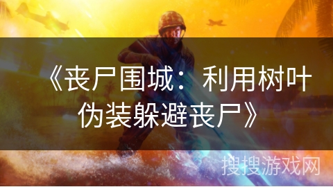 《丧尸围城：利用树叶伪装躲避丧尸》