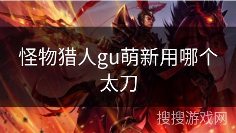 怪物猎人gu萌新用哪个太刀