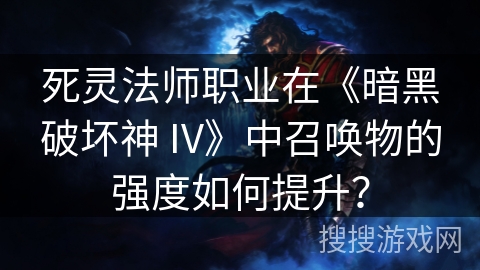 死灵法师职业在《暗黑破坏神 IV》中召唤物的强度如何提升？