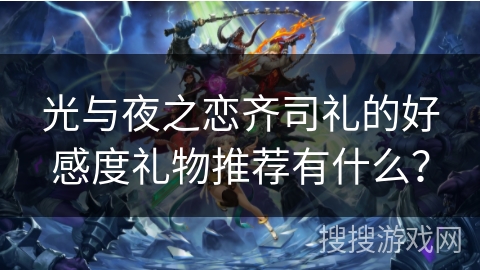 光与夜之恋齐司礼的好感度礼物推荐有什么？