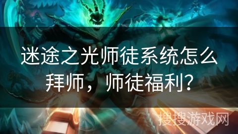 迷途之光师徒系统怎么拜师,师徒福利?