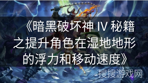 《暗黑破坏神 IV 秘籍之提升角色在湿地地形的浮力和移动速度》