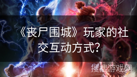 《丧尸围城》玩家的社交互动方式？