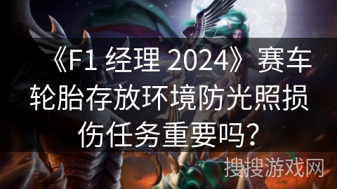《F1 经理 2024》赛车轮胎存放环境防光照损伤任务重要吗？