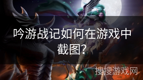 吟游战记如何在游戏中截图？