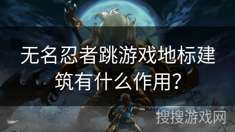 无名忍者跳游戏地标建筑有什么作用？