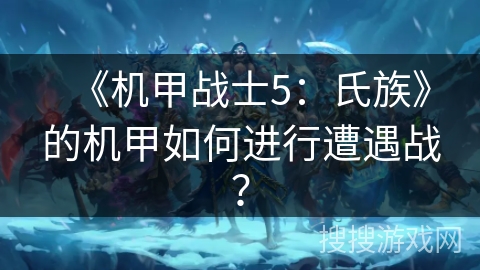 《机甲战士5：氏族》的机甲如何进行遭遇战？