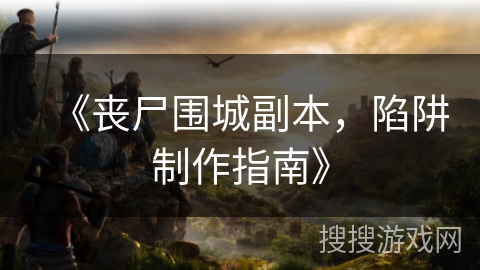 《丧尸围城副本,陷阱制作指南》 《丧尸围城副本,陷阱制作指南》