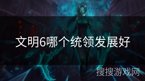 文明6哪个统领发展好
