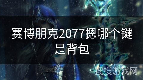 赛博朋克2077摁哪个键是背包