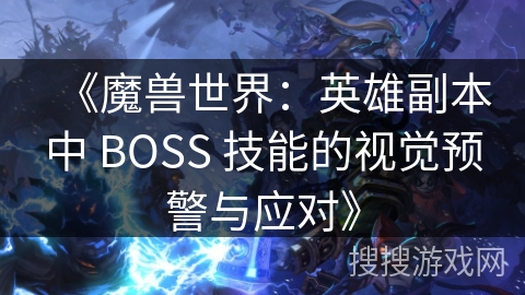 《魔兽世界：英雄副本中 BOSS 技能的视觉预警与应对》