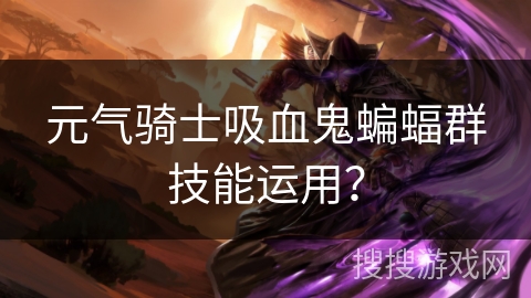 元气骑士吸血鬼蝙蝠群技能运用？