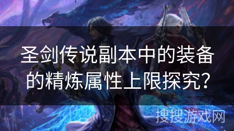 圣剑传说副本中的装备的精炼属性上限探究？