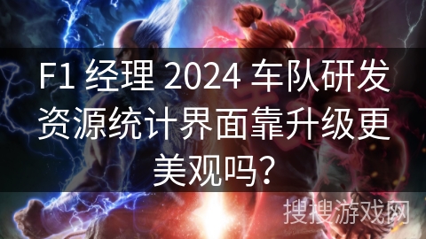 F1 经理 2024 车队研发资源统计界面靠升级更美观吗？