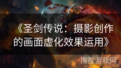 《圣剑传说：摄影创作的画面虚化效果运用》
