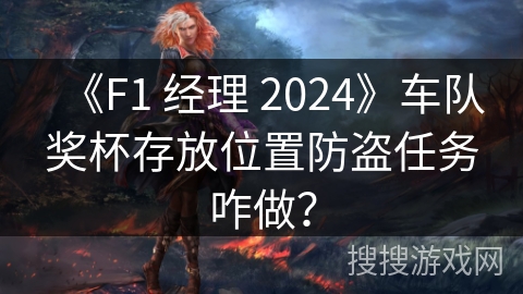 《F1 经理 2024》车队奖杯存放位置防盗任务咋做？