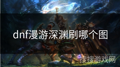 dnf漫游深渊刷哪个图