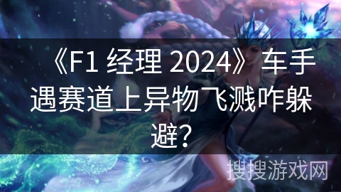 《F1 经理 2024》车手遇赛道上异物飞溅咋躲避？