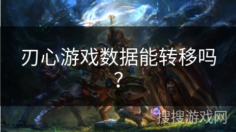 刃心游戏数据能转移吗？