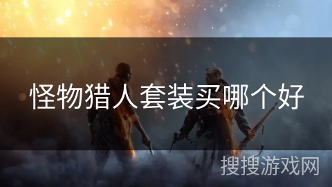 怪物猎人套装买哪个好