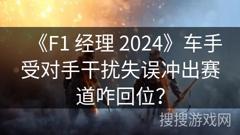 《F1 经理 2024》车手受对手干扰失误冲出赛道咋回位？