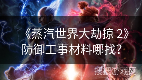 《蒸汽世界大劫掠 2》防御工事材料哪找？