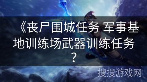 《丧尸围城任务 军事基地训练场武器训练任务？