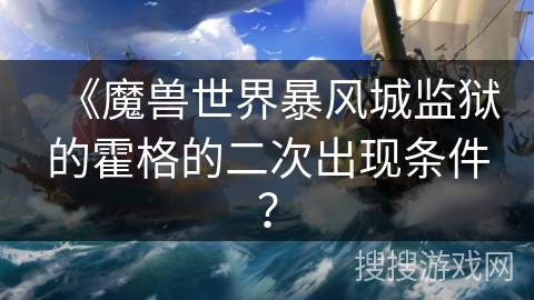 《魔兽世界暴风城监狱的霍格的二次出现条件？
