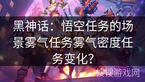 黑神话：悟空任务的场景雾气任务雾气密度任务变化？