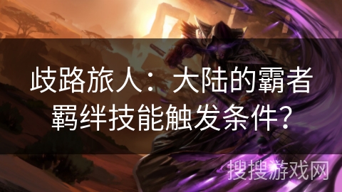 歧路旅人：大陆的霸者羁绊技能触发条件？