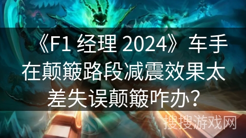 《F1 经理 2024》车手在颠簸路段减震效果太差失误颠簸咋办？