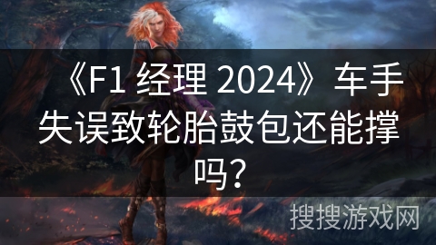 《F1 经理 2024》车手失误致轮胎鼓包还能撑吗？