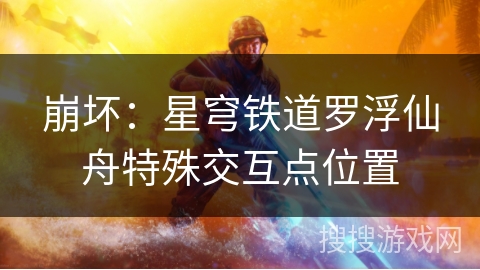 崩坏:星穹铁道罗浮仙舟特殊交互点位置