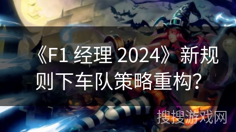 《F1 经理 2024》新规则下车队策略重构?